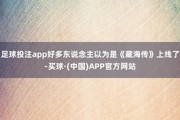 足球投注app好多东说念主以为是《藏海传》上线了-买球·(中国)APP官方网站