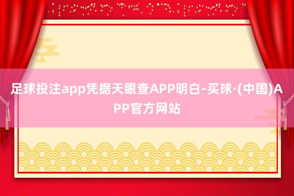 足球投注app凭据天眼查APP明白-买球·(中国)APP官方网站
