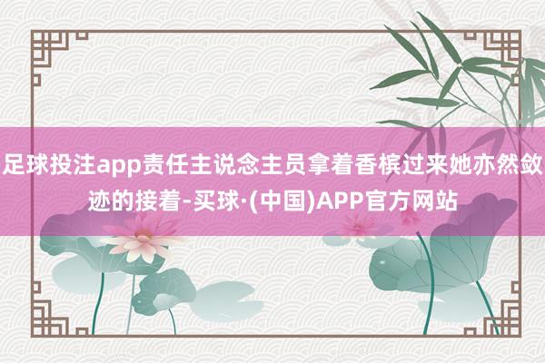 足球投注app责任主说念主员拿着香槟过来她亦然敛迹的接着-买球·(中国)APP官方网站