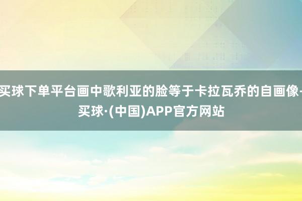 买球下单平台画中歌利亚的脸等于卡拉瓦乔的自画像-买球·(中国)APP官方网站