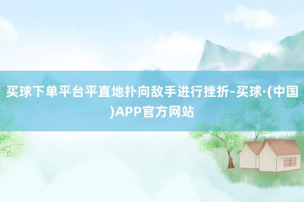 买球下单平台平直地扑向敌手进行挫折-买球·(中国)APP官方网站