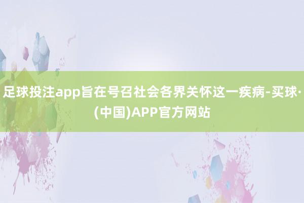 足球投注app旨在号召社会各界关怀这一疾病-买球·(中国)APP官方网站