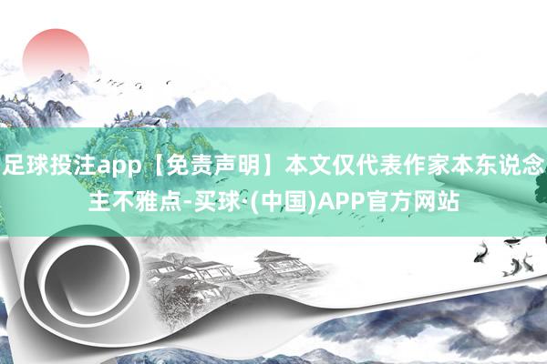 足球投注app【免责声明】本文仅代表作家本东说念主不雅点-买球·(中国)APP官方网站