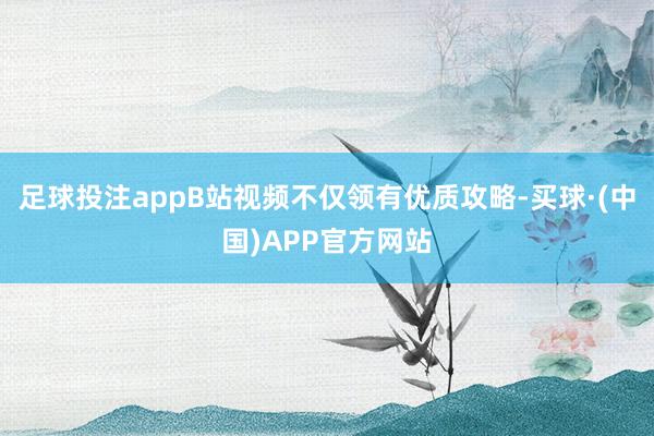 足球投注appB站视频不仅领有优质攻略-买球·(中国)APP官方网站