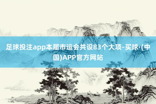 足球投注app本届市运会共设83个大项-买球·(中国)APP官方网站