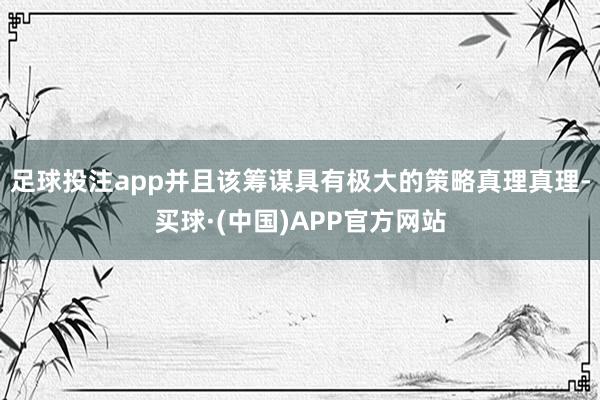 足球投注app并且该筹谋具有极大的策略真理真理-买球·(中国)APP官方网站