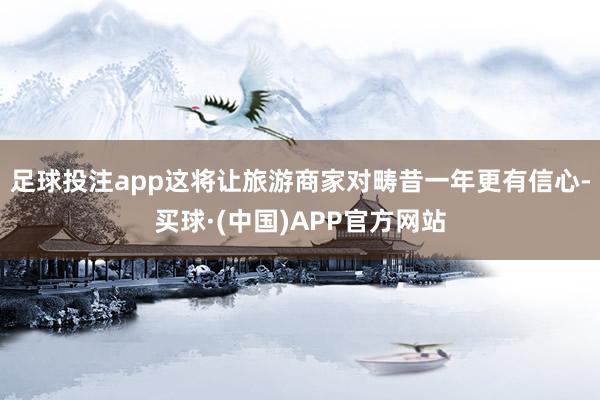 足球投注app这将让旅游商家对畴昔一年更有信心-买球·(中国)APP官方网站