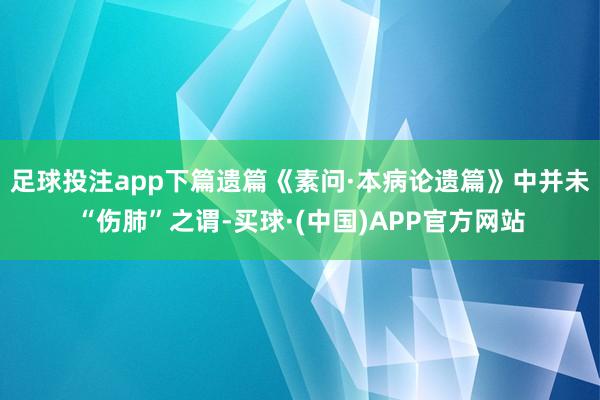 足球投注app下篇遗篇《素问·本病论遗篇》中并未“伤肺”之谓-买球·(中国)APP官方网站