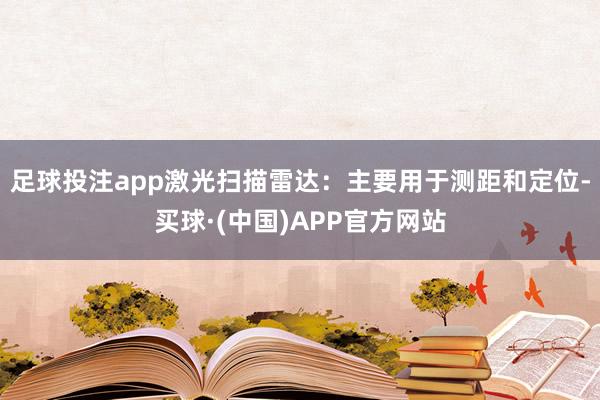 足球投注app激光扫描雷达：主要用于测距和定位-买球·(中国)APP官方网站