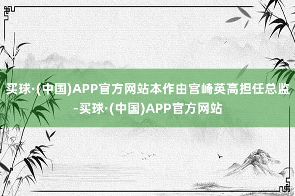 买球·(中国)APP官方网站本作由宫崎英高担任总监-买球·(中国)APP官方网站