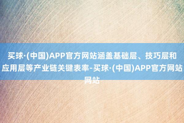 买球·(中国)APP官方网站涵盖基础层、技巧层和应用层等产业链关键表率-买球·(中国)APP官方网站