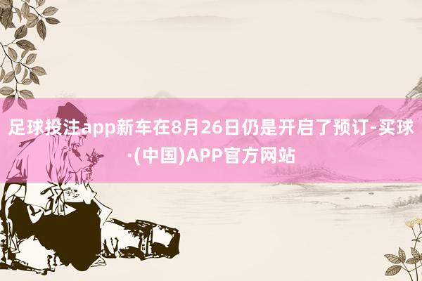 足球投注app新车在8月26日仍是开启了预订-买球·(中国)APP官方网站
