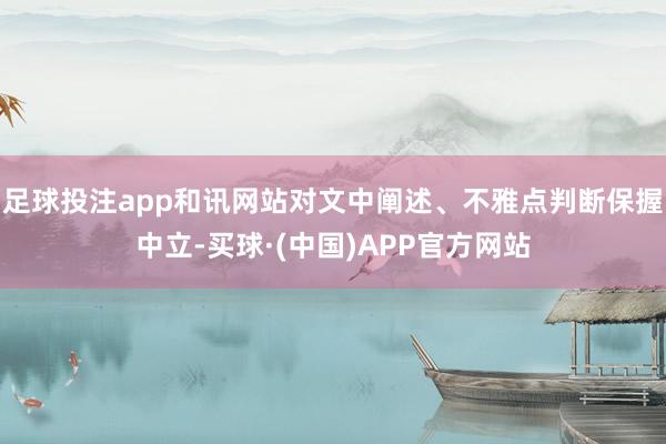足球投注app和讯网站对文中阐述、不雅点判断保握中立-买球·(中国)APP官方网站