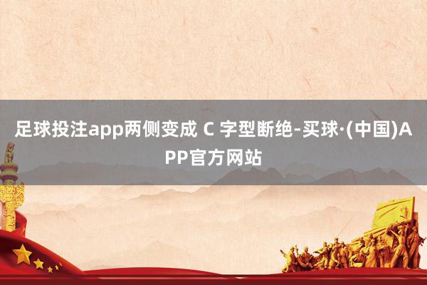 足球投注app两侧变成 C 字型断绝-买球·(中国)APP官方网站