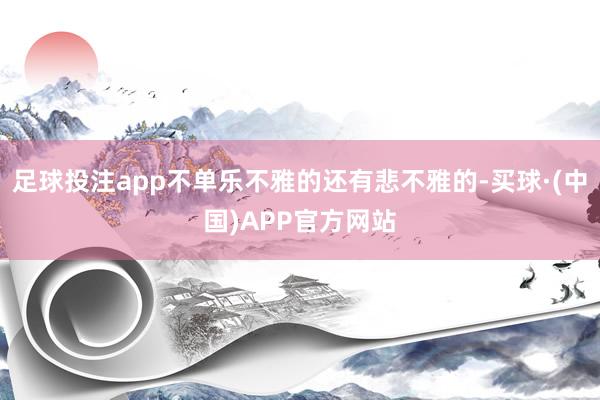足球投注app不单乐不雅的还有悲不雅的-买球·(中国)APP官方网站