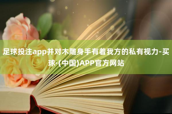 足球投注app并对木雕身手有着我方的私有视力-买球·(中国)APP官方网站