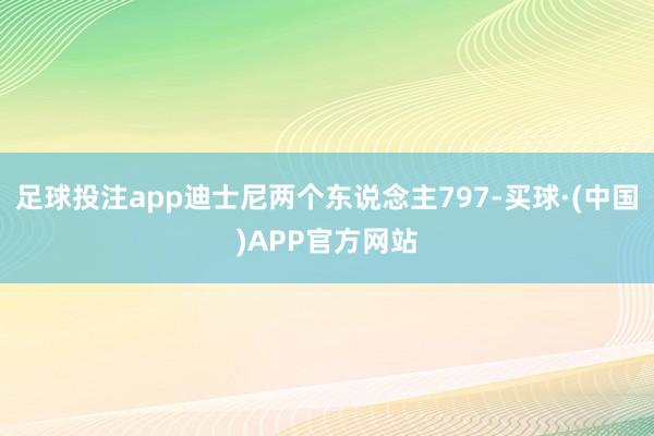 足球投注app迪士尼两个东说念主797-买球·(中国)APP官方网站