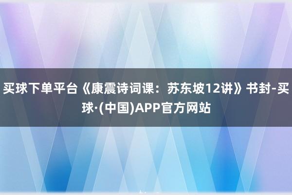 买球下单平台《康震诗词课：苏东坡12讲》书封-买球·(中国)APP官方网站