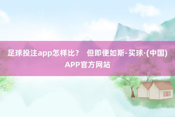 足球投注app怎样比？  但即便如斯-买球·(中国)APP官方网站