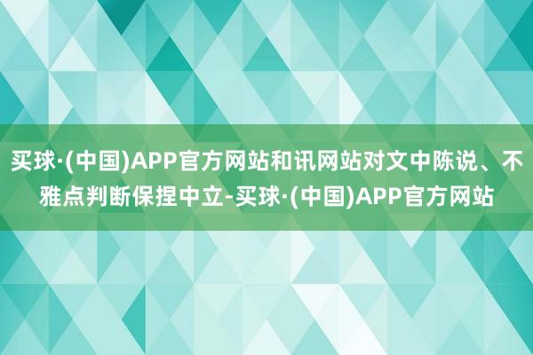 买球·(中国)APP官方网站和讯网站对文中陈说、不雅点判断保捏中立-买球·(中国)APP官方网站