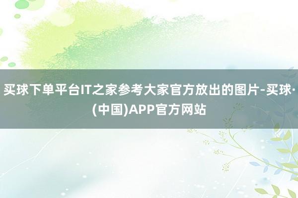 买球下单平台IT之家参考大家官方放出的图片-买球·(中国)APP官方网站