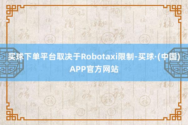 买球下单平台取决于Robotaxi限制-买球·(中国)APP官方网站