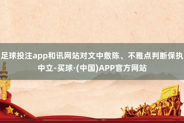 足球投注app和讯网站对文中敷陈、不雅点判断保执中立-买球·(中国)APP官方网站