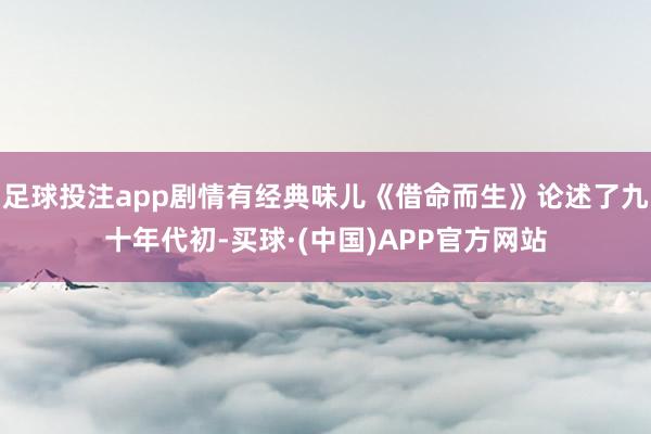 足球投注app剧情有经典味儿《借命而生》论述了九十年代初-买球·(中国)APP官方网站