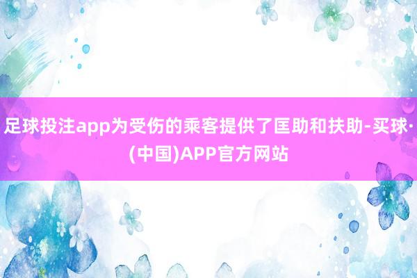 足球投注app为受伤的乘客提供了匡助和扶助-买球·(中国)APP官方网站