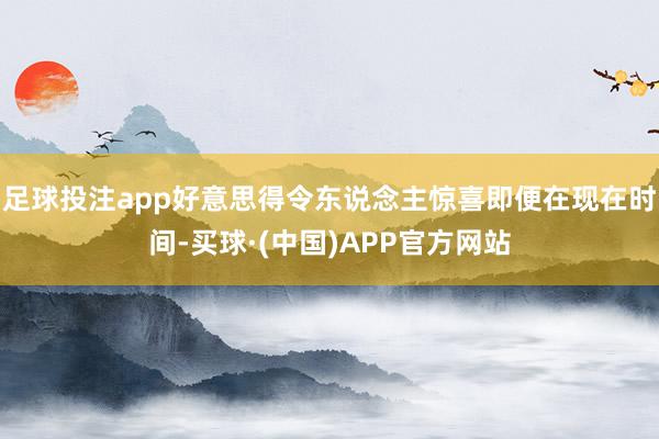 足球投注app好意思得令东说念主惊喜即便在现在时间-买球·(中国)APP官方网站
