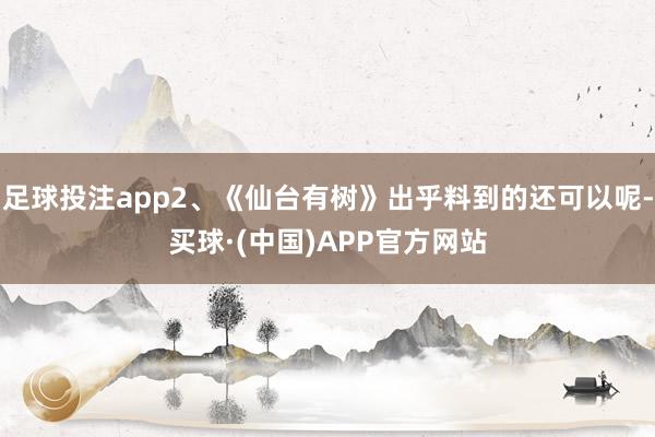 足球投注app2、《仙台有树》出乎料到的还可以呢-买球·(中国)APP官方网站