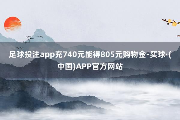 足球投注app充740元能得805元购物金-买球·(中国)APP官方网站