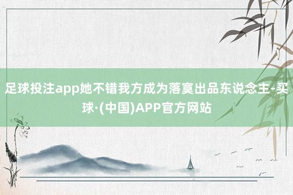 足球投注app她不错我方成为落寞出品东说念主-买球·(中国)APP官方网站
