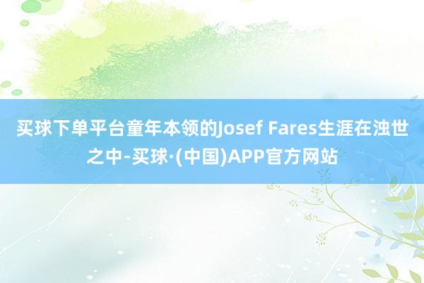 买球下单平台童年本领的Josef Fares生涯在浊世之中-买球·(中国)APP官方网站