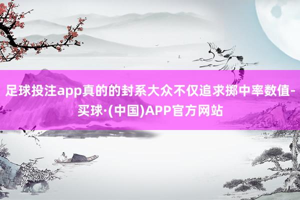 足球投注app真的的封系大众不仅追求掷中率数值-买球·(中国)APP官方网站