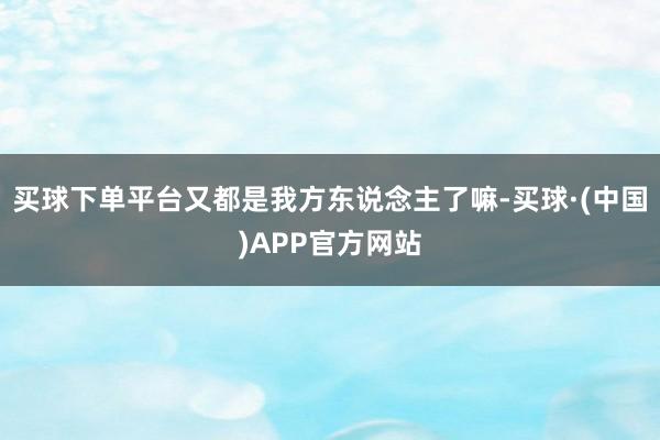 买球下单平台又都是我方东说念主了嘛-买球·(中国)APP官方网站