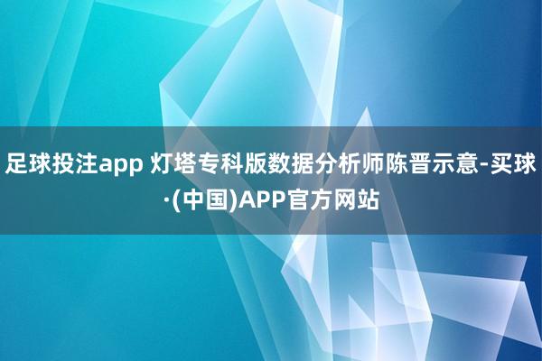 足球投注app 灯塔专科版数据分析师陈晋示意-买球·(中国)APP官方网站