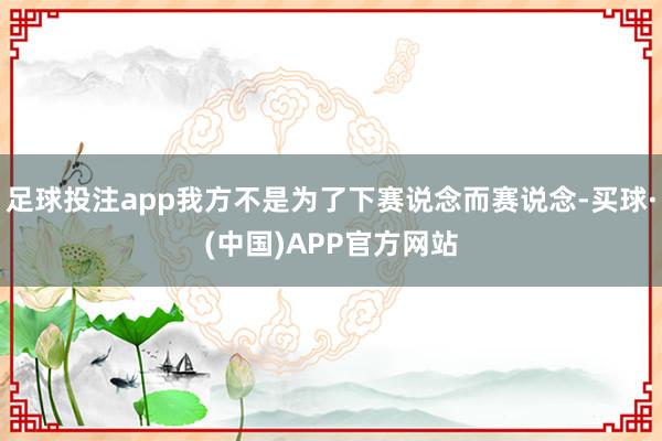 足球投注app我方不是为了下赛说念而赛说念-买球·(中国)APP官方网站