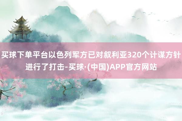 买球下单平台以色列军方已对叙利亚320个计谋方针进行了打击-买球·(中国)APP官方网站