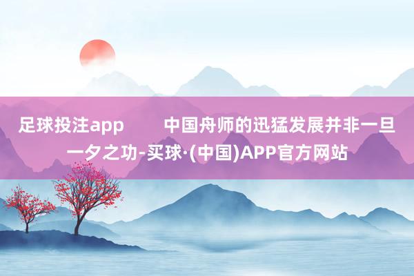 足球投注app        中国舟师的迅猛发展并非一旦一夕之功-买球·(中国)APP官方网站
