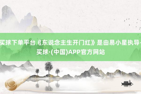 买球下单平台《东说念主生开门红》是由易小星执导-买球·(中国)APP官方网站