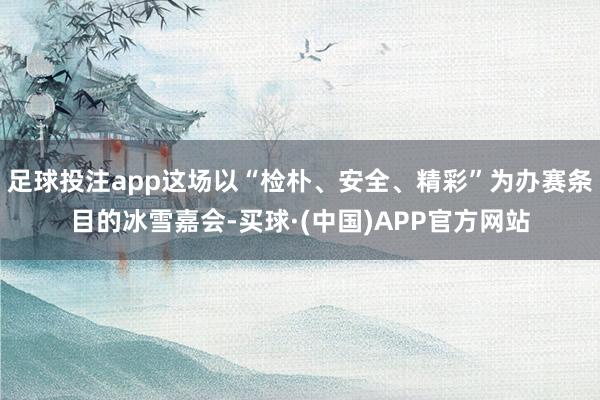 足球投注app这场以“检朴、安全、精彩”为办赛条目的冰雪嘉会-买球·(中国)APP官方网站