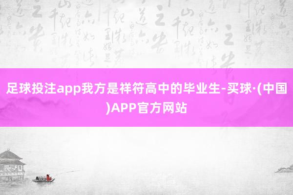 足球投注app我方是祥符高中的毕业生-买球·(中国)APP官方网站