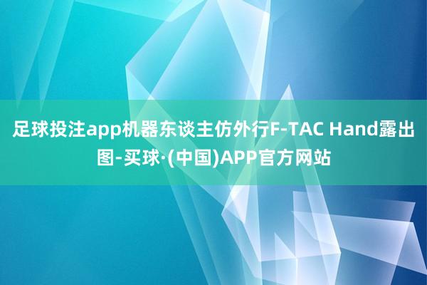 足球投注app机器东谈主仿外行F-TAC Hand露出图-买球·(中国)APP官方网站
