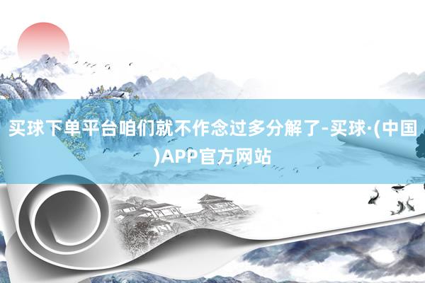 买球下单平台咱们就不作念过多分解了-买球·(中国)APP官方网站