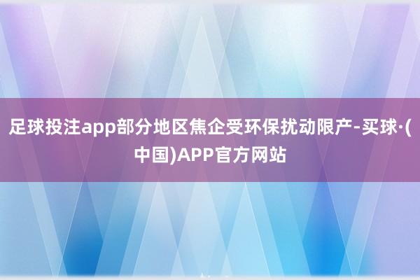 足球投注app部分地区焦企受环保扰动限产-买球·(中国)APP官方网站