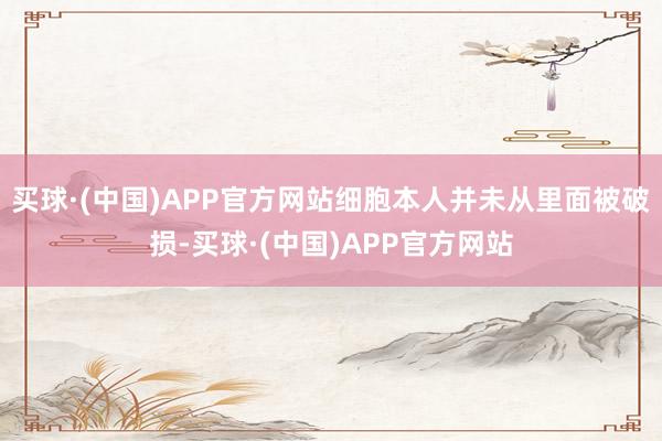 买球·(中国)APP官方网站细胞本人并未从里面被破损-买球·(中国)APP官方网站