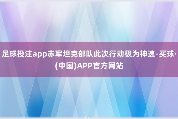 足球投注app赤军坦克部队此次行动极为神速-买球·(中国)APP官方网站