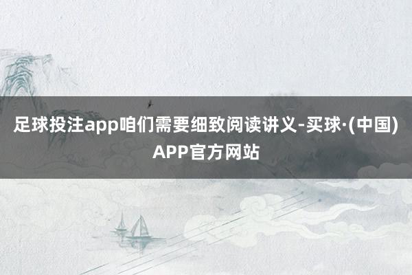 足球投注app咱们需要细致阅读讲义-买球·(中国)APP官方网站