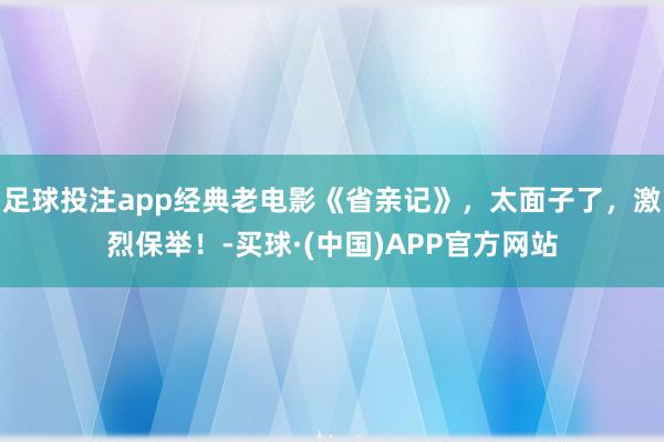 足球投注app经典老电影《省亲记》，太面子了，激烈保举！-买球·(中国)APP官方网站